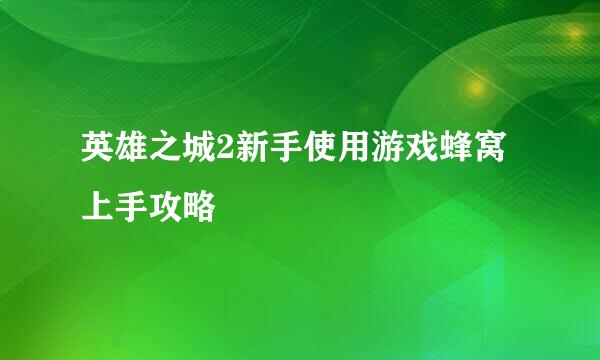 英雄之城2新手使用游戏蜂窝上手攻略