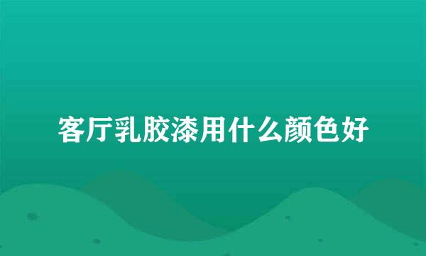 客厅乳胶漆用什么颜色好