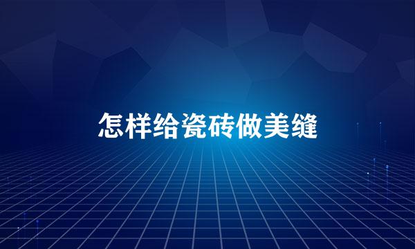 怎样给瓷砖做美缝
