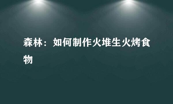 森林：如何制作火堆生火烤食物