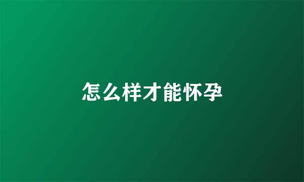 怎么样才能怀孕