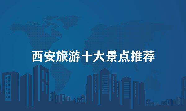 西安旅游十大景点推荐