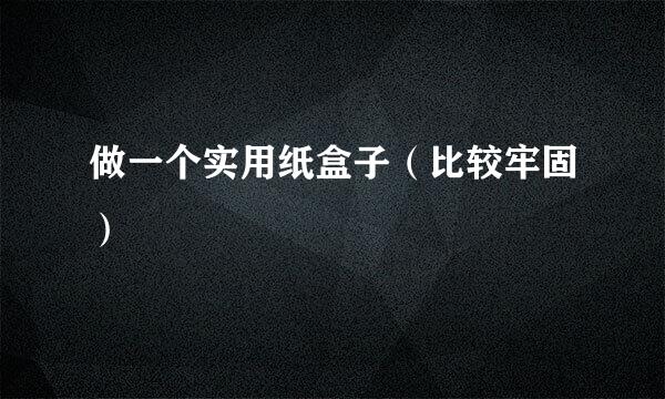 做一个实用纸盒子（比较牢固）