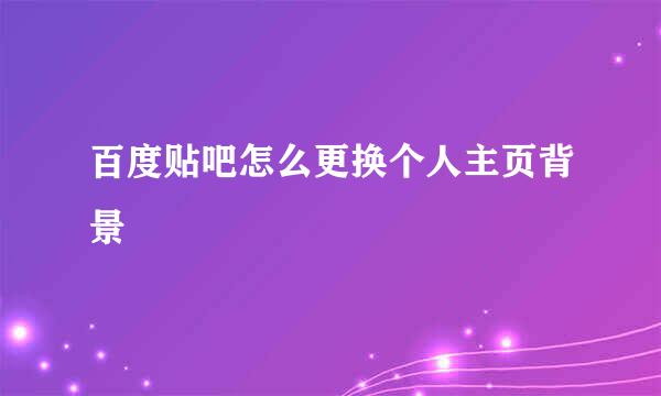 百度贴吧怎么更换个人主页背景