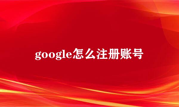 google怎么注册账号