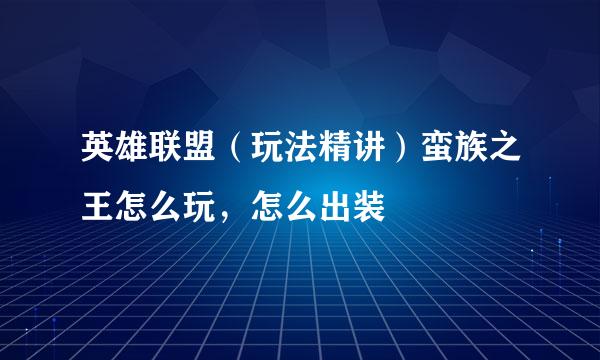 英雄联盟（玩法精讲）蛮族之王怎么玩，怎么出装