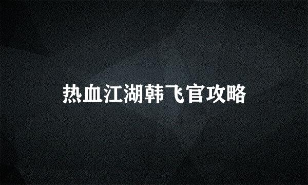 热血江湖韩飞官攻略