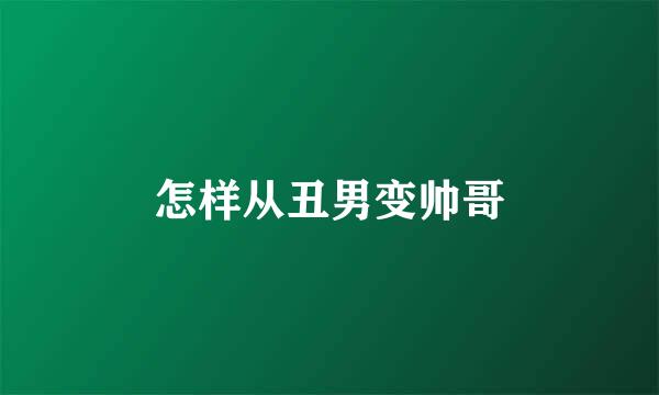 怎样从丑男变帅哥