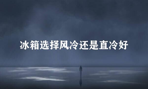 冰箱选择风冷还是直冷好