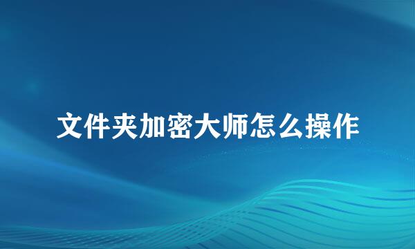 文件夹加密大师怎么操作