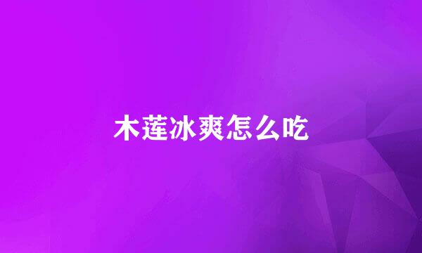 木莲冰爽怎么吃