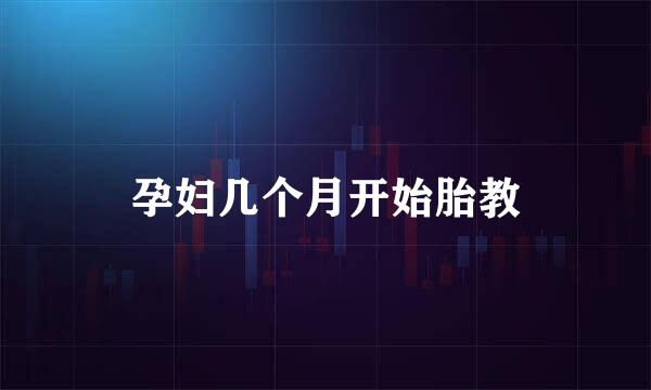 孕妇几个月开始胎教