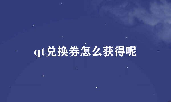 qt兑换券怎么获得呢