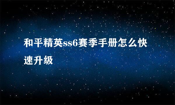 和平精英ss6赛季手册怎么快速升级