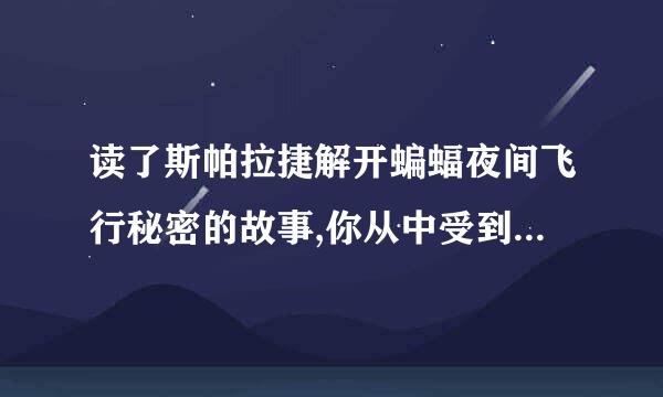 读了斯帕拉捷解开蝙蝠夜间飞行秘密的故事,你从中受到什么启发