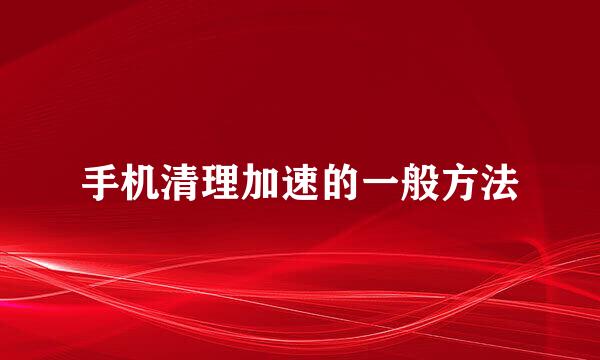 手机清理加速的一般方法