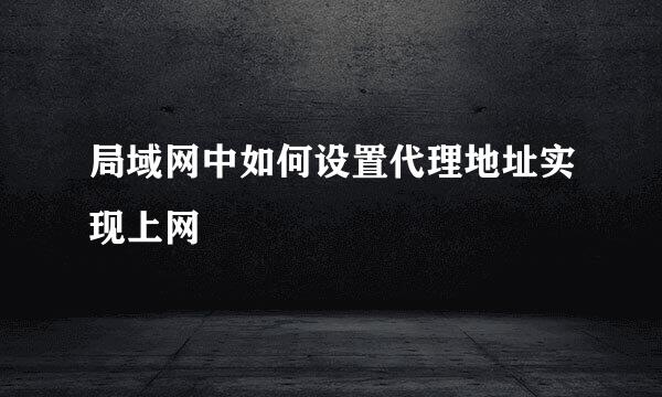 局域网中如何设置代理地址实现上网