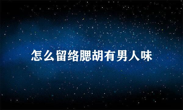 怎么留络腮胡有男人味