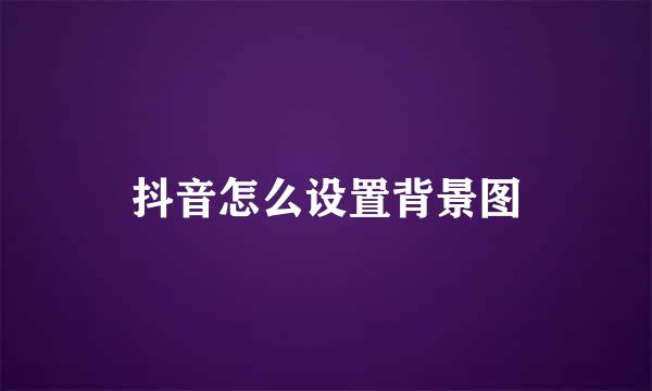 抖音怎么设置背景图