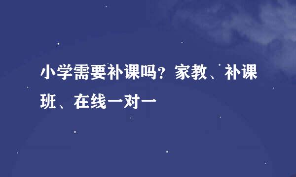 小学需要补课吗？家教、补课班、在线一对一
