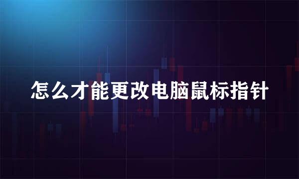 怎么才能更改电脑鼠标指针