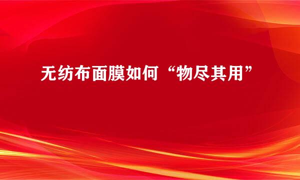 无纺布面膜如何“物尽其用”