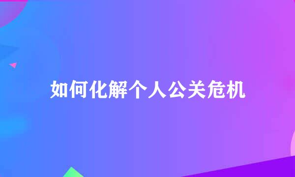 如何化解个人公关危机