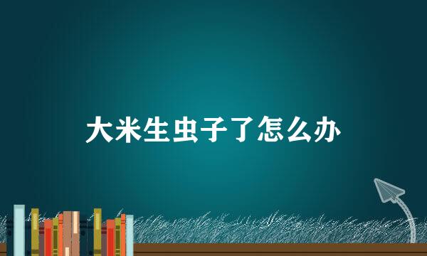 大米生虫子了怎么办