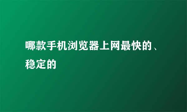 哪款手机浏览器上网最快的、稳定的
