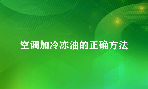 空调加冷冻油的正确方法
