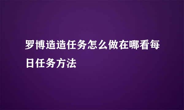 罗博造造任务怎么做在哪看每日任务方法