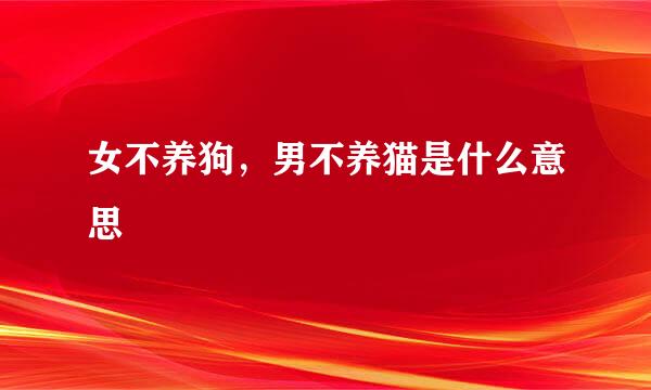 女不养狗，男不养猫是什么意思