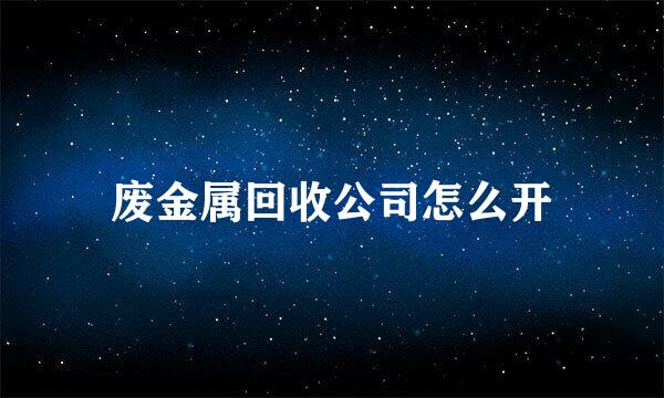 废金属回收公司怎么开
