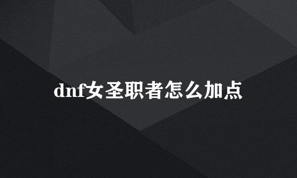 dnf女圣职者怎么加点