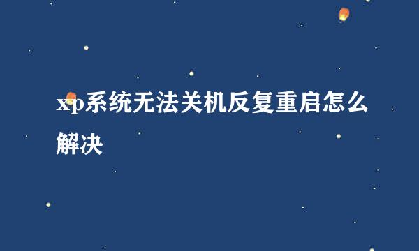 xp系统无法关机反复重启怎么解决