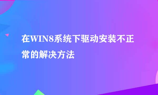 在WIN8系统下驱动安装不正常的解决方法