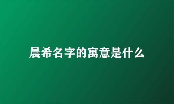 晨希名字的寓意是什么