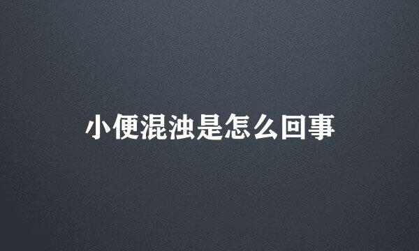 小便混浊是怎么回事