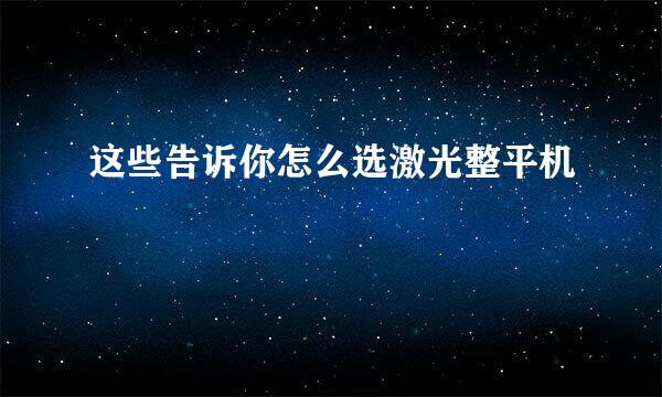 这些告诉你怎么选激光整平机