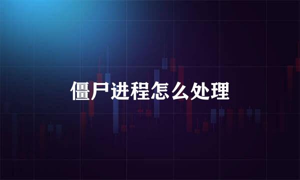 僵尸进程怎么处理