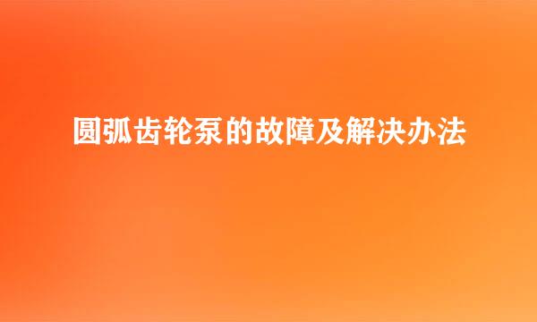 圆弧齿轮泵的故障及解决办法