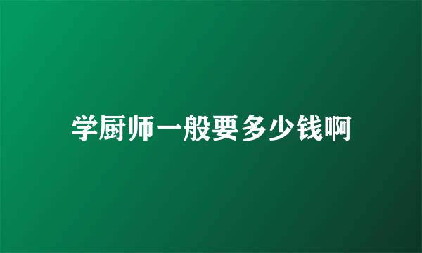 学厨师一般要多少钱啊