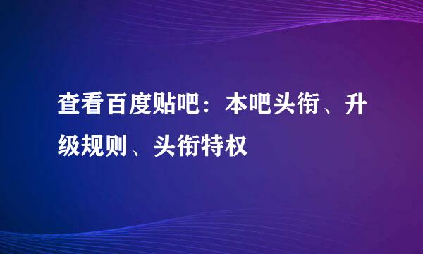 查看百度贴吧：本吧头衔、升级规则、头衔特权