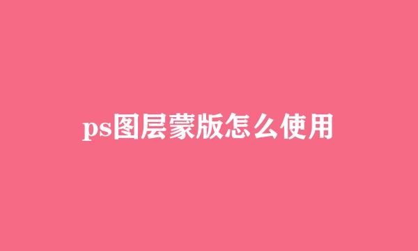 ps图层蒙版怎么使用