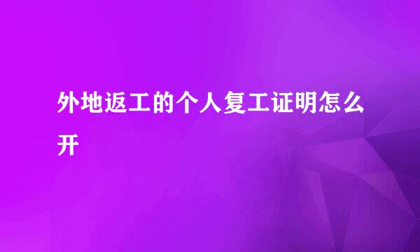 外地返工的个人复工证明怎么开