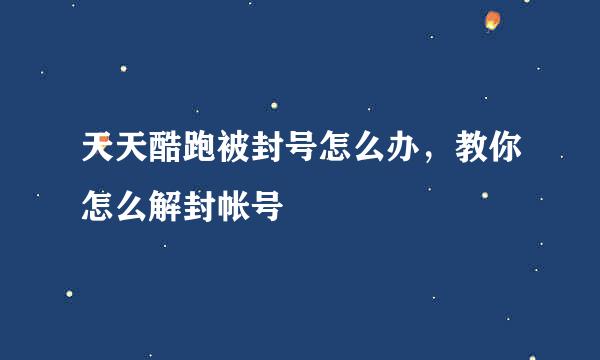 天天酷跑被封号怎么办，教你怎么解封帐号