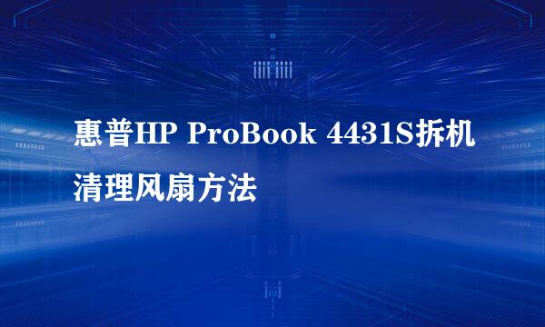惠普HP ProBook 4431S拆机清理风扇方法
