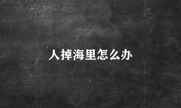 人掉海里怎么办