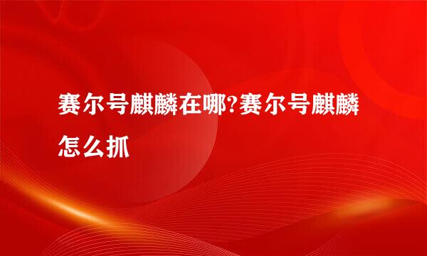 赛尔号麒麟在哪?赛尔号麒麟怎么抓