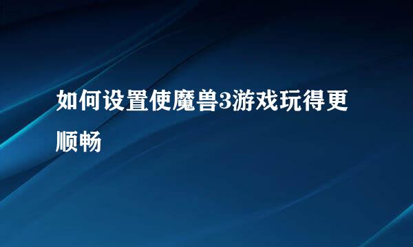 如何设置使魔兽3游戏玩得更顺畅